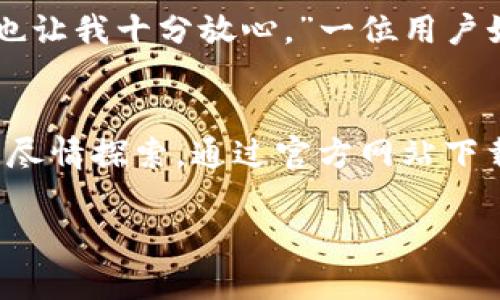 baoimToken 2.0安卓版官网下载/bao
imToken, 钱包下载, 区块链/guanjianci

引言：数字货币时代的先行者
现在，越来越多的人开始接触和了解数字货币，像比特币、以太坊等都成为了许多人投资的选择。在这个瞬息万变的市场中，安全、便捷的数字货币钱包无疑是每一个投资者的必备工具。imToken作为国内外备受推崇的数字货币钱包之一，其2.0版本更是带来了许多令人振奋的新功能！今天，我们将一起探索imToken 2.0安卓版的魅力与下载方式，为您的数字资产保驾护航！

什么是imToken？
imToken是由TokenInsight团队开发的一款移动端数字货币钱包，致力于为用户提供安全、便捷的资产管理体验。它支持多种主流数字货币，是全球用户下载量最大的数字钱包之一。imToken自诚意打造以来，为了满足广大用户需求，不断进行技术革新和产品迭代，2.0版本的推出标志着其又一个重要里程碑。

imToken 2.0的亮点功能
在imToken 2.0版本中，用户将体验到一系列全新的功能，无论是在用户界面设计上，还是在操作流畅度上，都体现了团队的用心良苦！

h41. 界面全新升级/h4
imToken 2.0采用了更加清新、简洁的界面设计，易于使用且美观至极！无论你是新手还是资深玩家，都能轻松上手。不禁让人感叹：设计师们果然是天才！

h42. 多链支持/h4
作为一款前沿的钱包，imToken 2.0不仅支持以太坊及ERC20代币，还加入了更多主流公链的支持，如比特币、波场等。这无疑扩展了用户的资产管理范围，让你可以一站式管理所有数字资产，真正体现了“数字资产的超级钱包”这一定位！

h43. DApp生态/h4
imToken 2.0引入了丰富的DApp生态，用户可以在钱包内直接访问各种去中心化应用，如去中心化交易所（DEX）、流动性挖掘等。这将为用户打开一扇通往去中心化金融世界的大门！多么令人兴奋啊！

h44. 安全性增强/h4
安全性一直是imToken团队重点考虑的一方面。imToken 2.0引入了更先进的安全技术，如多重签名、助记词加密等，极大地提升了用户资产的安全保障。对于投资者来说，保障资产安全是第一要义！

如何下载imToken 2.0安卓版？
下载imToken 2.0安卓版非常简单，用户只需按照以下步骤操作即可：
h41. 访问官方网站/h4
首先，用户需访问imToken的官方网页。这是获取最新版本的最安全途径，能有效防止下载到恶意软件。

h42. 找到下载链接/h4
在官方网站上，用户可以找到“下载”或者“获取应用”的按钮。点击后即可进入下载页面。

h43. 安装应用/h4
下载完成后，用户只需打开APK文件，按照安装提示进行简单的安装步骤，几分钟内就能完成！

h44. 创建或导入钱包/h4
安装完成后，用户可以选择创建新的钱包或导入已有的钱包。在这一过程中，请务必妥善保存好助记词，确保资产安全！

用户评价与体验分享
有许多用户在使用imToken 2.0后发表了积极的评论和体验，这无疑为尚未尝试过的用户提供了信心！ “使用imToken后，我再也不想换钱包了！它的操作非常流畅，安全性也让我十分放心。”一位用户如是说。还有用户表示，DApp功能非常强大，让他们在满足投资需求的同时，还能享受到去中心化的乐趣！

总结
imToken 2.0安卓版绝对是广大数字货币爱好者的福音！它不仅提供了便捷的资产管理工具，还引领着去中心化金融的新潮流，让每一个用户都能在这个数字创新的浪潮中尽情探索。通过官方网站下载imToken 2.0，您将体验到前所未有的安全与便捷。别再犹豫了，快来感受这款数字钱包带来的无穷魅力吧！

想要更深入了解数字货币的世界吗？相信有了imToken 2.0作为你的忠实伙伴，你的旅程必将充满乐趣和惊喜！